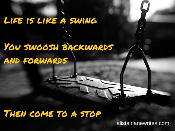 Life is like a swingYou swoosh backwards and forwardsThen come to a stop